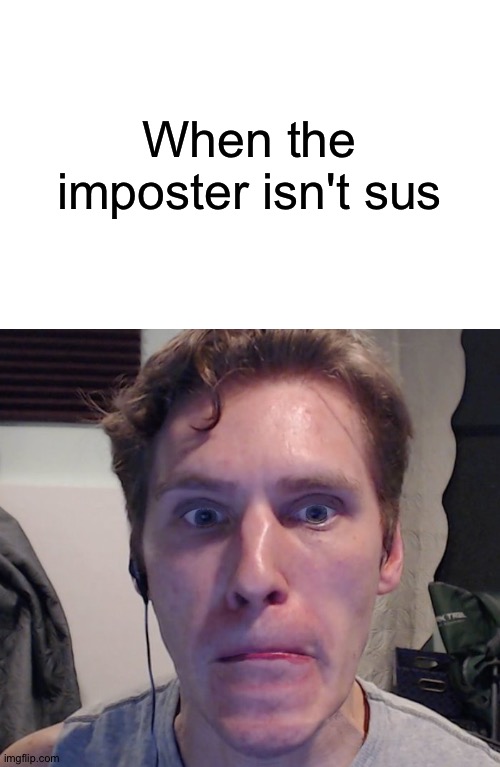 When the imposter isn't sus | When the imposter isn't sus | image tagged in when the imposter isn't sus | made w/ Imgflip meme maker
