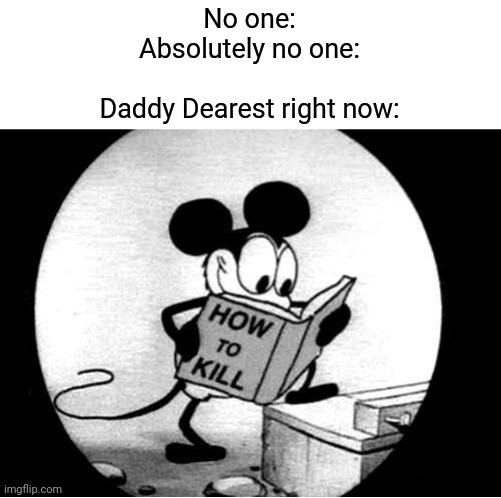 Yeah. He planning how to kill BF. | No one:
Absolutely no one:
 
Daddy Dearest right now: | image tagged in memes,how to kill with mickey mouse,friday night funkin,no one | made w/ Imgflip meme maker