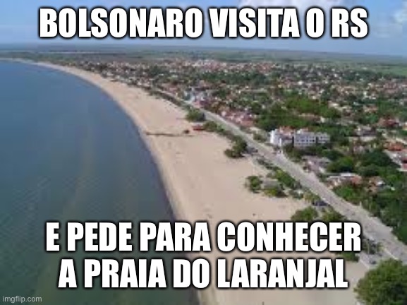 Bolsonaro laranjal | BOLSONARO VISITA O RS; E PEDE PARA CONHECER A PRAIA DO LARANJAL | image tagged in bolsonaro,latanjas,rachadinha,rs,corrupto | made w/ Imgflip meme maker