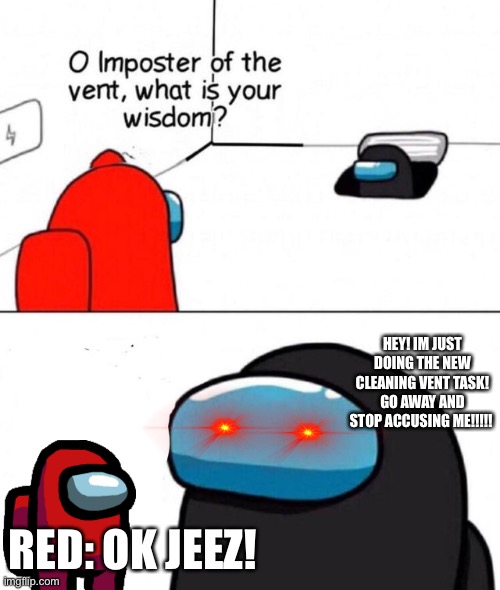 NEW UPDATE!!!!!! | HEY! IM JUST DOING THE NEW CLEANING VENT TASK! GO AWAY AND STOP ACCUSING ME!!!!! RED: OK JEEZ! | image tagged in o imposter of the vent | made w/ Imgflip meme maker