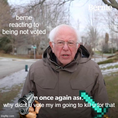defintly a gaming stream | berne reacting to being not voted; why didnt u vote my im going to kill u for that | image tagged in memes,bernie i am once again asking for your support | made w/ Imgflip meme maker