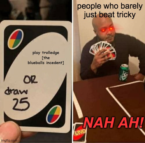 UNO Draw 25 Cards Meme | people who barely just beat tricky; play trolledge [the blueballs incedent]; NAH AH! | image tagged in memes,uno draw 25 cards | made w/ Imgflip meme maker