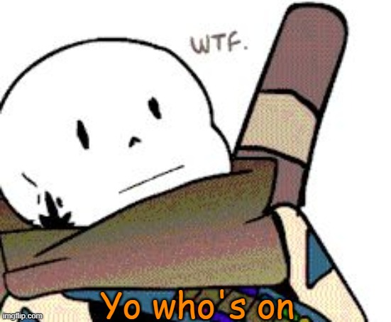 Ink Sans wtf | Yo who's on | image tagged in ink sans wtf | made w/ Imgflip meme maker
