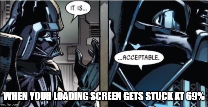 It Is Acceptable | WHEN YOUR LOADING SCREEN GETS STUCK AT 69% | image tagged in it is acceptable | made w/ Imgflip meme maker