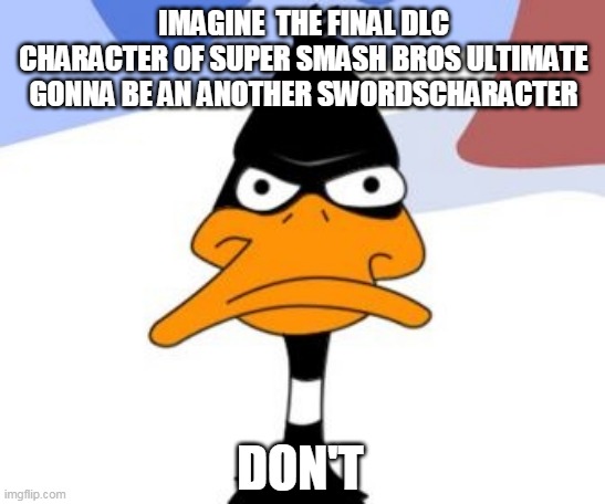 dont | IMAGINE  THE FINAL DLC CHARACTER OF SUPER SMASH BROS ULTIMATE GONNA BE AN ANOTHER SWORDSCHARACTER; DON'T | image tagged in daffy duck not amused,super smash bros,daffy duck,nintendo switch,nintendo,dlc | made w/ Imgflip meme maker