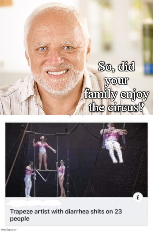 Not the Greatest Show of Earth. | So, did your family enjoy the circus? | image tagged in awkward smiling old man,circus,funny memes | made w/ Imgflip meme maker