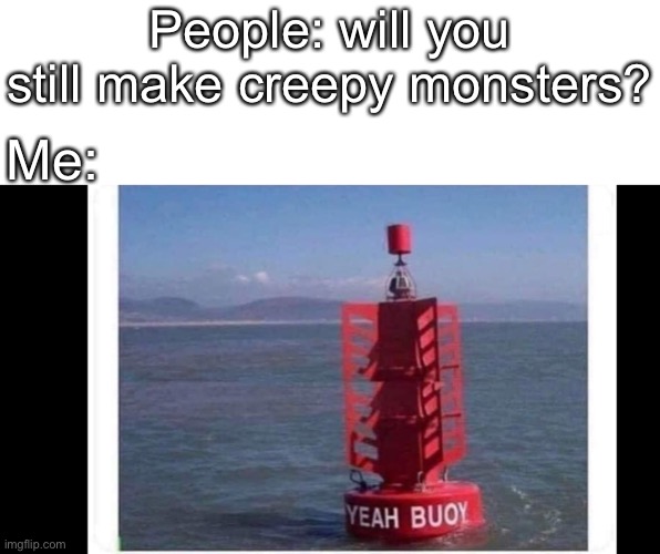 epic | People: will you still make creepy monsters? Me: | image tagged in spoopy | made w/ Imgflip meme maker