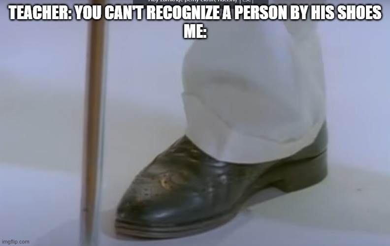 TEACHER: YOU CAN'T RECOGNIZE A PERSON BY HIS SHOES
ME: | image tagged in rick astley | made w/ Imgflip meme maker