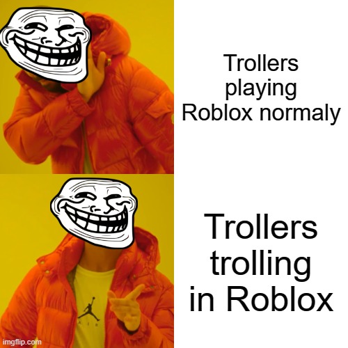 Drake Hotline Bling Meme | Trollers playing Roblox normaly; Trollers trolling in Roblox | image tagged in memes,drake hotline bling | made w/ Imgflip meme maker