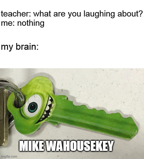teacher: what are you laughing about?
me: nothing; my brain:; MIKE WAHOUSEKEY | image tagged in mike wazowski,house | made w/ Imgflip meme maker