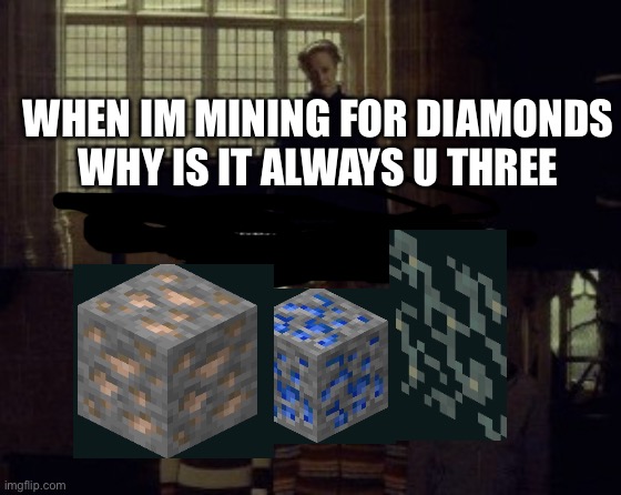 Why is it when something happens it is always you three? | WHEN IM MINING FOR DIAMONDS WHY IS IT ALWAYS U THREE | image tagged in why is it when something happens it is always you three | made w/ Imgflip meme maker