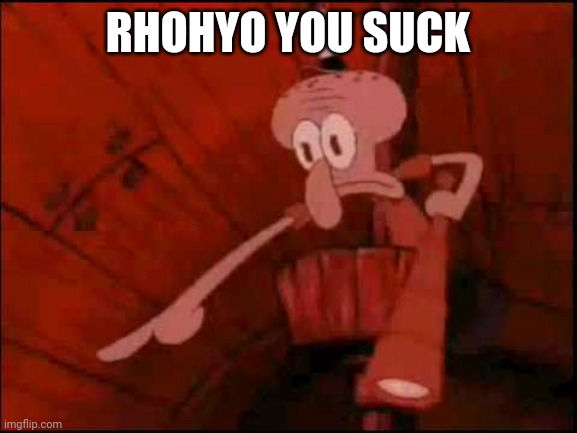 Squidward pointing | RHOHYO YOU SUCK | image tagged in squidward pointing | made w/ Imgflip meme maker