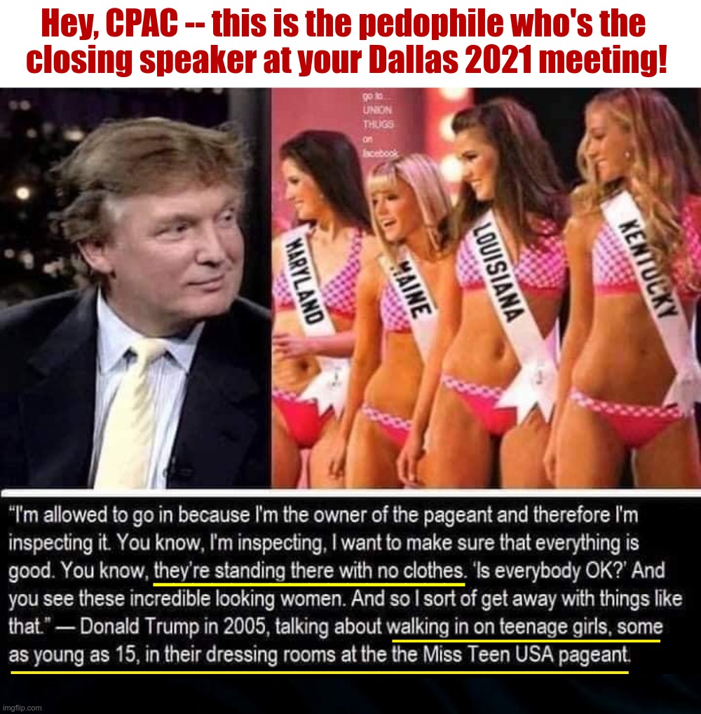 Let's Congratulate CPAC on Their Closing Speaker! | Hey, CPAC -- this is the pedophile who's the
 closing speaker at your Dallas 2021 meeting! ________________; ________________
_____________________________________ | image tagged in donald trump,pedophiles,teens,cpac,rick75230 | made w/ Imgflip meme maker