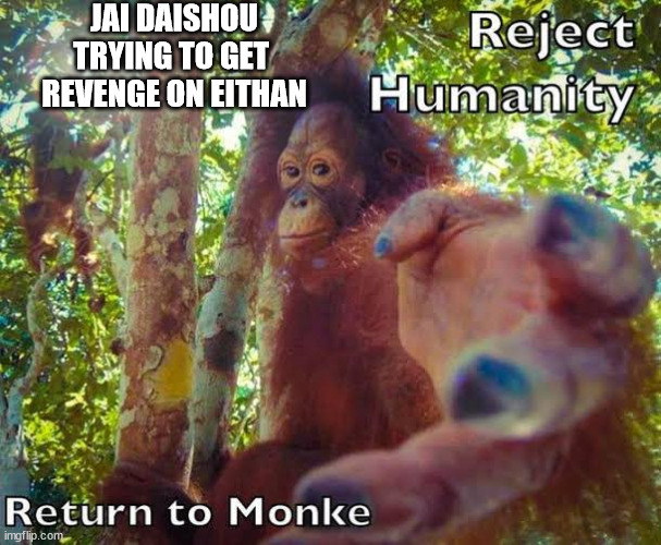 Return to monke | JAI DAISHOU
TRYING TO GET 
REVENGE ON EITHAN | image tagged in return to monke,Iteration110Cradle | made w/ Imgflip meme maker