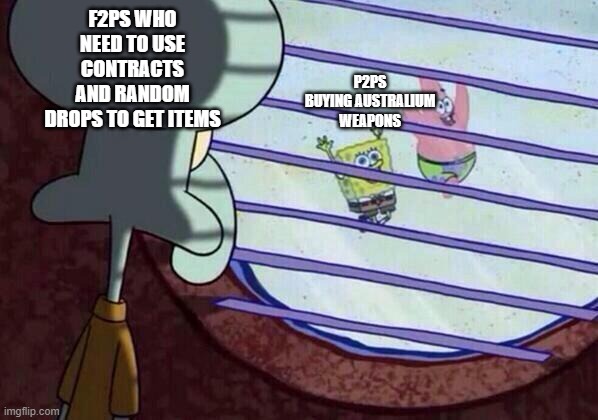 Squidward window | F2PS WHO NEED TO USE CONTRACTS AND RANDOM DROPS TO GET ITEMS; P2PS BUYING AUSTRALIUM WEAPONS | image tagged in squidward window | made w/ Imgflip meme maker