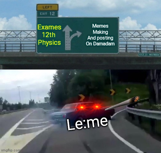 Roasting | Exames
12th 
Physics; Memes
Making
And posting
On Damadam; Le:me | image tagged in memes,left exit 12 off ramp | made w/ Imgflip meme maker
