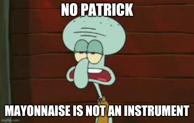 No patrick | NO PATRICK; MAYONNAISE IS NOT AN INSTRUMENT | image tagged in no patrick | made w/ Imgflip meme maker