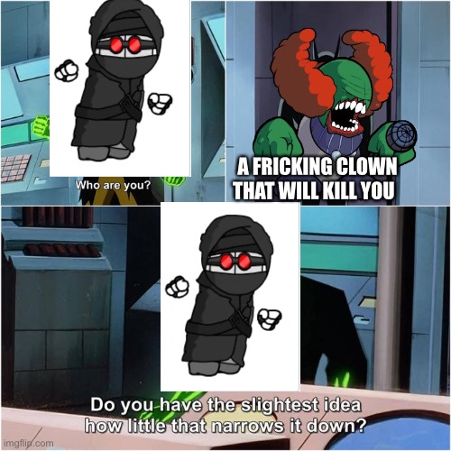 Do You Have the Slightest Idea How Little That Narrows It Down? | A FRICKING CLOWN THAT WILL KILL YOU | image tagged in do you have the slightest idea how little that narrows it down | made w/ Imgflip meme maker