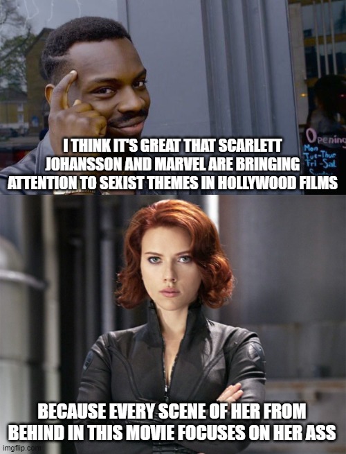 Marvel Films not quite woke | I THINK IT'S GREAT THAT SCARLETT JOHANSSON AND MARVEL ARE BRINGING ATTENTION TO SEXIST THEMES IN HOLLYWOOD FILMS; BECAUSE EVERY SCENE OF HER FROM BEHIND IN THIS MOVIE FOCUSES ON HER ASS | image tagged in memes,roll safe think about it,black widow - not impressed | made w/ Imgflip meme maker