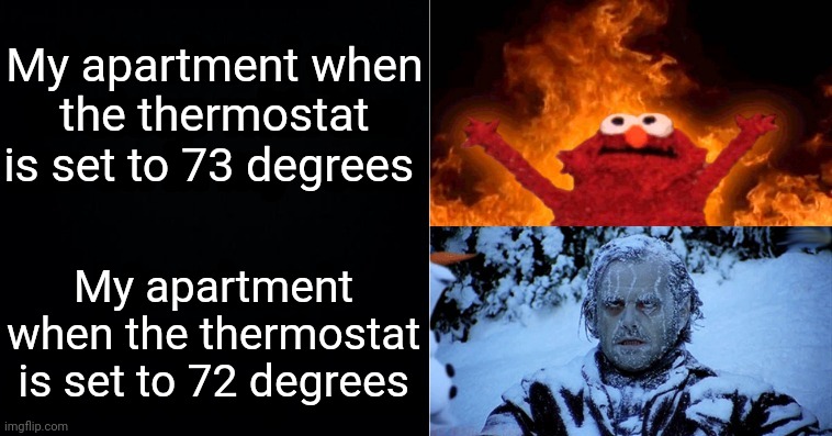 Welcome to my world | My apartment when the thermostat is set to 73 degrees; My apartment when the thermostat is set to 72 degrees | image tagged in hot cold,air conditioner,thermostat,crazy,funny memes | made w/ Imgflip meme maker