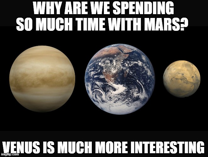 Venus is either post Earthlike, or pre Earthlike, either way, mars is just a big moon. Change my mind. | WHY ARE WE SPENDING SO MUCH TIME WITH MARS? VENUS IS MUCH MORE INTERESTING | image tagged in memes,science,planets,fun,think tank | made w/ Imgflip meme maker