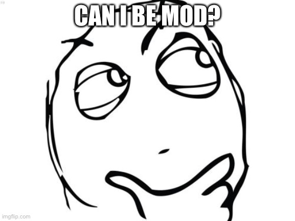 Question Rage Face | CAN I BE MOD? | image tagged in memes,question rage face | made w/ Imgflip meme maker