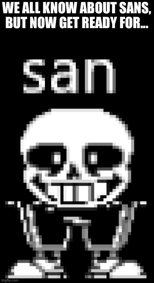 san | WE ALL KNOW ABOUT SANS, BUT NOW GET READY FOR... | made w/ Imgflip meme maker