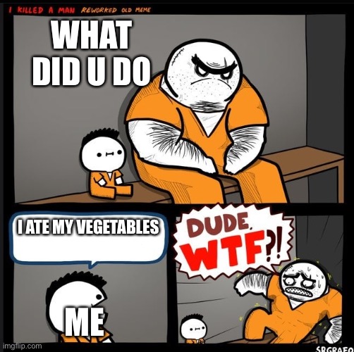 Srgrafo dude wtf |  WHAT DID U DO; I ATE MY VEGETABLES; ME | image tagged in srgrafo dude wtf | made w/ Imgflip meme maker