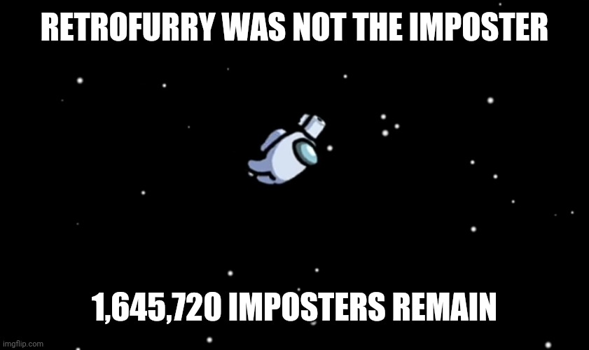 I am not the imposter | RETROFURRY WAS NOT THE IMPOSTER; 1,645,720 IMPOSTERS REMAIN | image tagged in among us ejected,memes,funny,among us,gaming | made w/ Imgflip meme maker