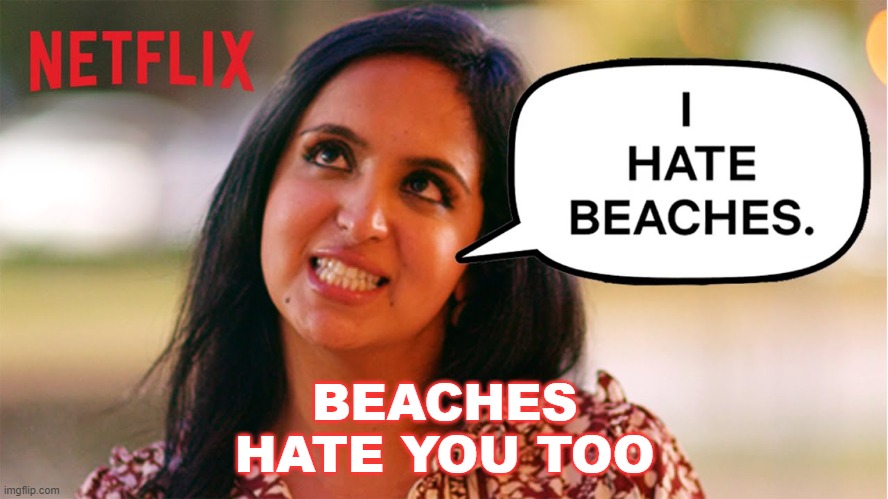 Beaches Hate You Too | BEACHES HATE YOU TOO | image tagged in pajeeta | made w/ Imgflip meme maker