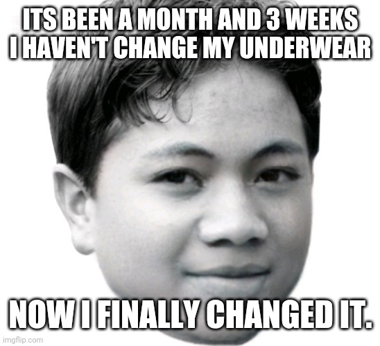 da fuq is wrong with me and why da hell am i posting this | ITS BEEN A MONTH AND 3 WEEKS I HAVEN'T CHANGE MY UNDERWEAR; NOW I FINALLY CHANGED IT. | image tagged in akifhaziq | made w/ Imgflip meme maker