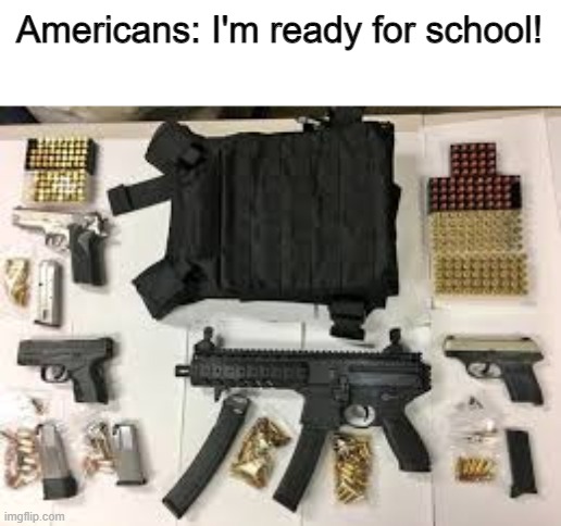 not funny didn't laugh, or did you. | Americans: I'm ready for school! | image tagged in school supplies | made w/ Imgflip meme maker