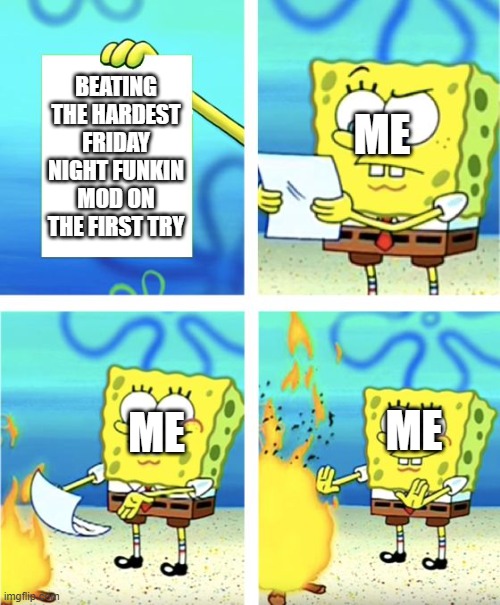 should i? | BEATING THE HARDEST FRIDAY NIGHT FUNKIN MOD ON THE FIRST TRY; ME; ME; ME | image tagged in spongebob burning paper,friday night funkin | made w/ Imgflip meme maker