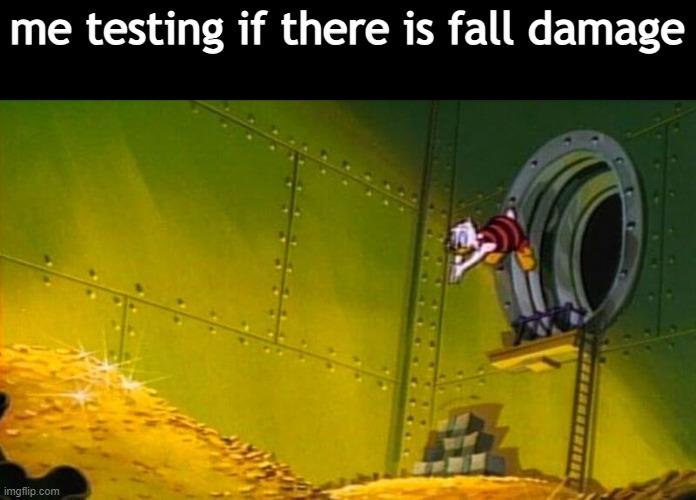 Scrooge McDuck dives into gold coins | me testing if there is fall damage | image tagged in scrooge mcduck dives into gold coins | made w/ Imgflip meme maker