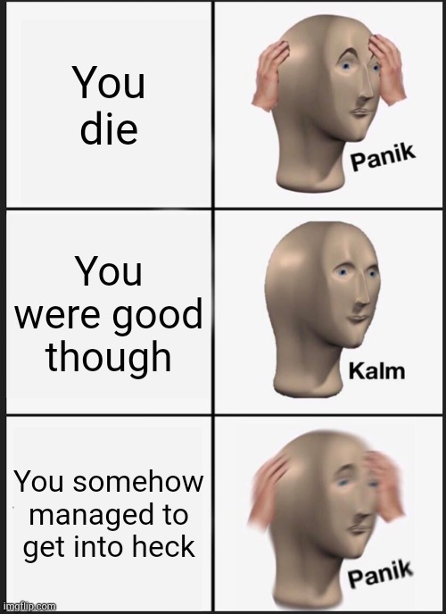 Panik Kalm Panik Meme | You die; You were good though; You somehow managed to get into heck | image tagged in memes,panik kalm panik | made w/ Imgflip meme maker