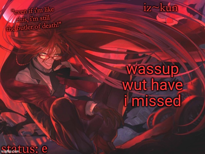iz-kun's grell sutcliff temp | wassup wut have i missed; e | image tagged in iz-kun's grell sutcliff temp | made w/ Imgflip meme maker