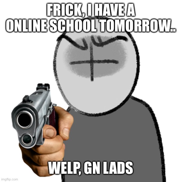 Grunt with a gun | FRICK, I HAVE A ONLINE SCHOOL TOMORROW.. WELP, GN LADS | image tagged in grunt with a gun | made w/ Imgflip meme maker