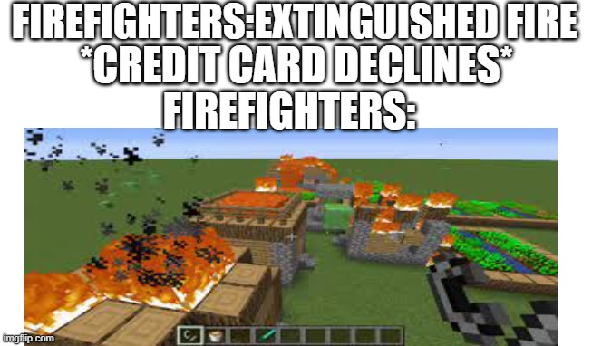 FIREFIGHTERS:EXTINGUISHED FIRE; *CREDIT CARD DECLINES*; FIREFIGHTERS: | image tagged in funny memes | made w/ Imgflip meme maker