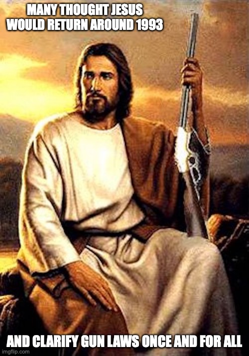 Gun and God | MANY THOUGHT JESUS WOULD RETURN AROUND 1993; AND CLARIFY GUN LAWS ONCE AND FOR ALL | image tagged in jesus,guns,memes | made w/ Imgflip meme maker