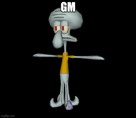 D: | GM | image tagged in squidward t-pose | made w/ Imgflip meme maker