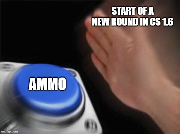 When you needed to buy ammo in cs back then... | START OF A NEW ROUND IN CS 1.6; AMMO | image tagged in memes,blank nut button | made w/ Imgflip meme maker