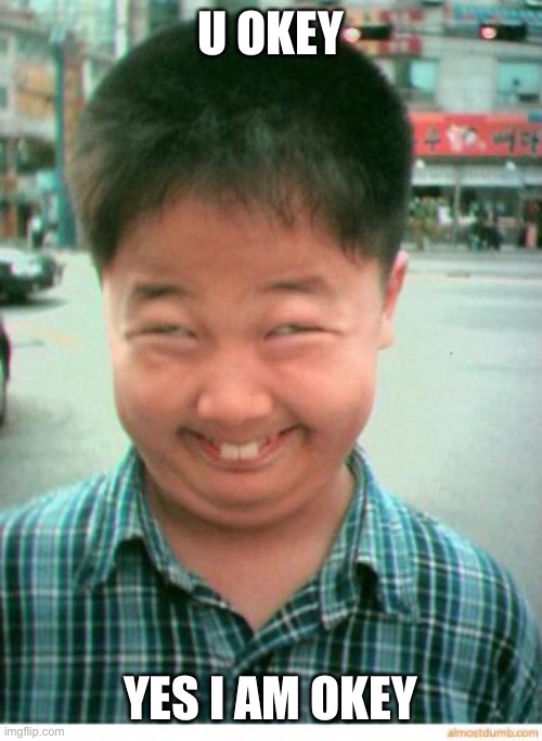 funny asian face | U OKEY; YES I AM OKEY | image tagged in funny asian face | made w/ Imgflip meme maker