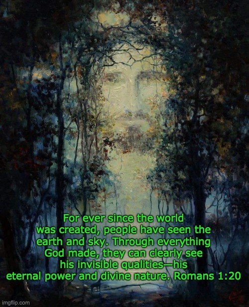 Christ in Nature | For ever since the world was created, people have seen the earth and sky. Through everything God made, they can clearly see his invisible qualities—his eternal power and divine nature. Romans 1:20 | image tagged in jesus,jesus christ,nature,trees | made w/ Imgflip meme maker