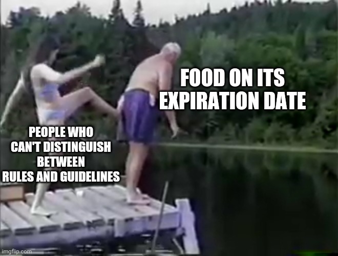 It's Still Good! | FOOD ON ITS EXPIRATION DATE; PEOPLE WHO CAN'T DISTINGUISH BETWEEN RULES AND GUIDELINES | image tagged in kick it out | made w/ Imgflip meme maker