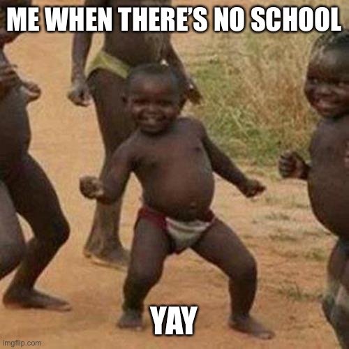 Third World Success Kid Meme | ME WHEN THERE’S NO SCHOOL; YAY | image tagged in memes,third world success kid | made w/ Imgflip meme maker