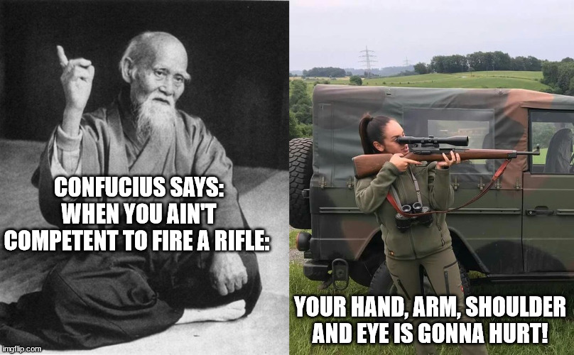 When the Eye will hurt ... | CONFUCIUS SAYS: WHEN YOU AIN'T COMPETENT TO FIRE A RIFLE: YOUR HAND, ARM, SHOULDER AND EYE IS GONNA HURT! | image tagged in wise master | made w/ Imgflip meme maker