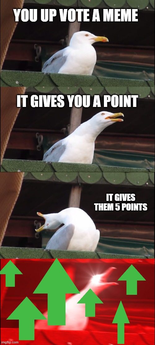up votes is good | YOU UP VOTE A MEME; IT GIVES YOU A POINT; IT GIVES THEM 5 POINTS | image tagged in memes,inhaling seagull | made w/ Imgflip meme maker