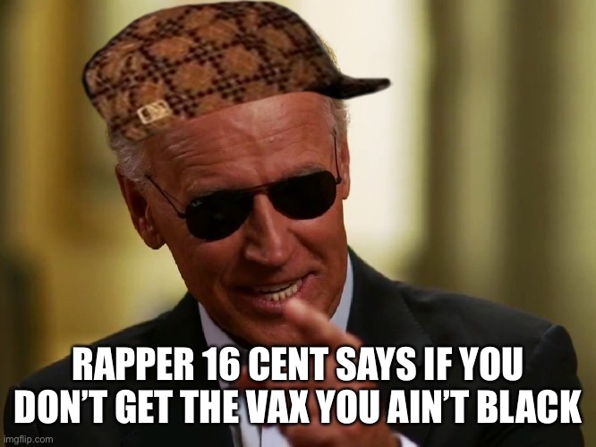 Cool Joe Biden | RAPPER 16 CENT SAYS IF YOU DON’T GET THE VAX YOU AIN’T BLACK | image tagged in cool joe biden | made w/ Imgflip meme maker