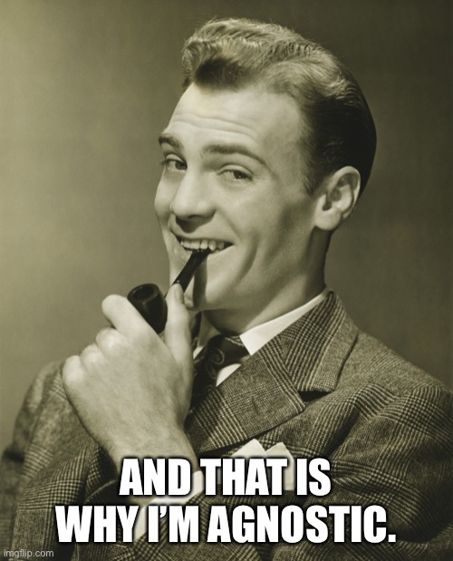 Smug | AND THAT IS WHY I’M AGNOSTIC. | image tagged in smug | made w/ Imgflip meme maker