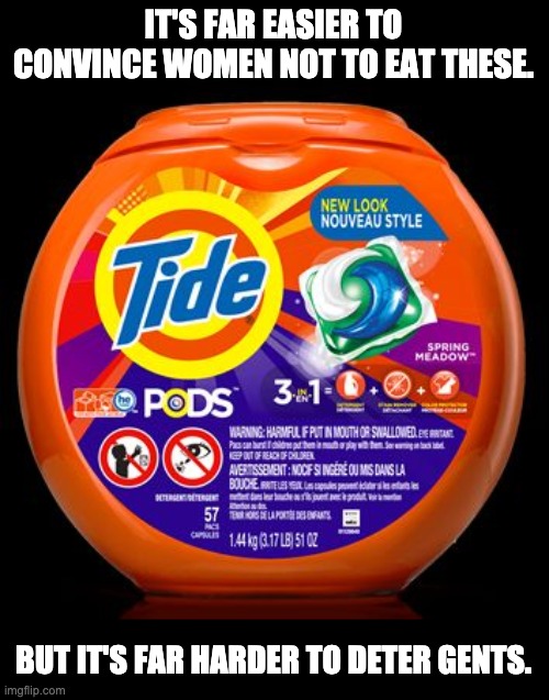 Tide pods | IT'S FAR EASIER TO CONVINCE WOMEN NOT TO EAT THESE. BUT IT'S FAR HARDER TO DETER GENTS. | image tagged in tide pods | made w/ Imgflip meme maker